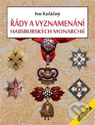 Řády a vyznamenání habsburských monarchií - Ivan Koláčný, Elka Press, 2023