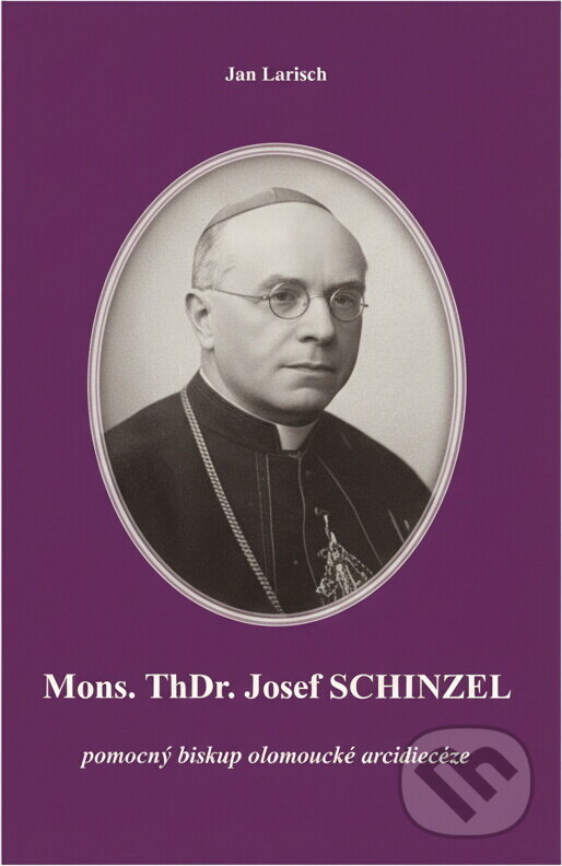 Kniha: Mons. ThDr. Josef Schinzel : pomocný biskup olomoucké arcidiecéze (Jan Larisch). , 2018
