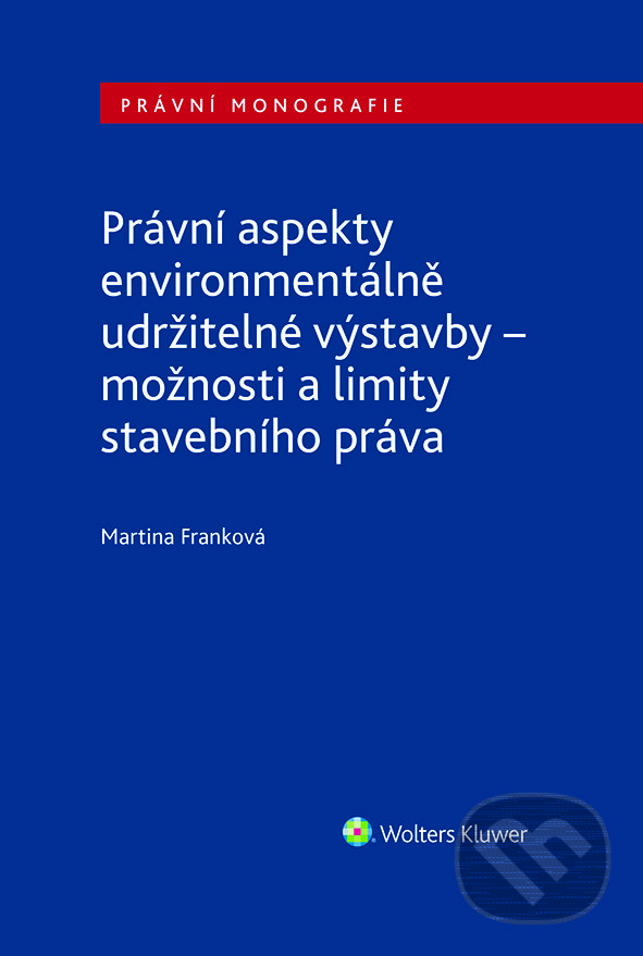 E-kniha: Právní aspekty environmentálně udržitelné výstavby - možnosti a limity stavebního práva (Martina Franková). Wolters Kluwer ČR, 2023