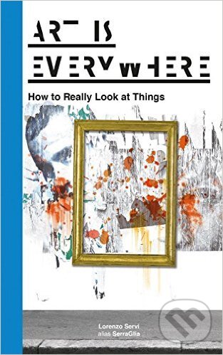 Levně Art is Everywher (How to Really Look at Things) - Lorenzo Servi - kniha z kategorie Teória umenia