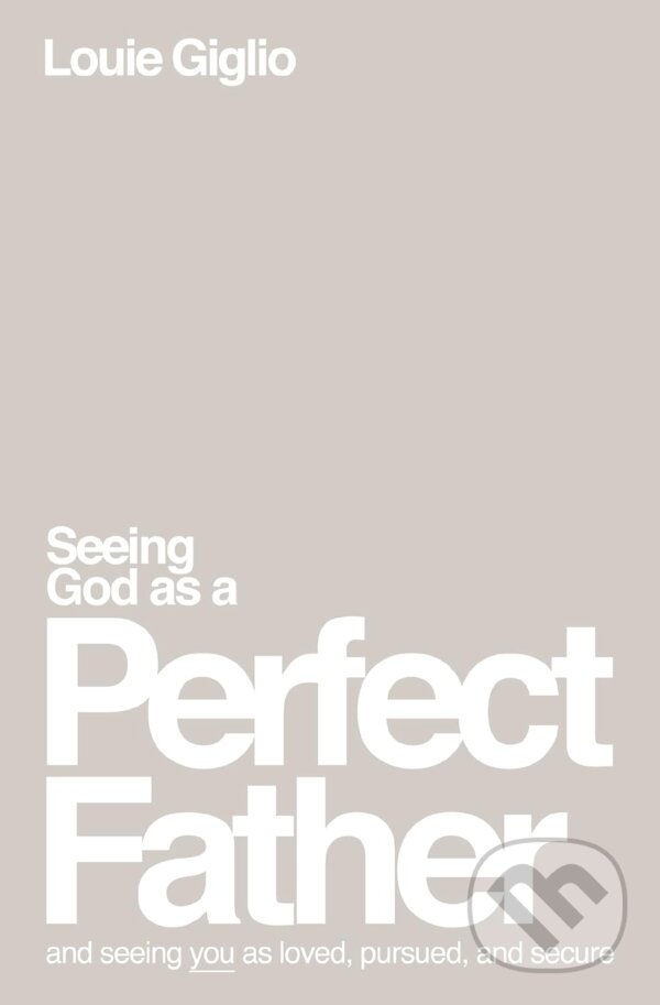 Seeing God as a Perfect Father - Louie Giglio, Thomas Nelson Publishers, 2023