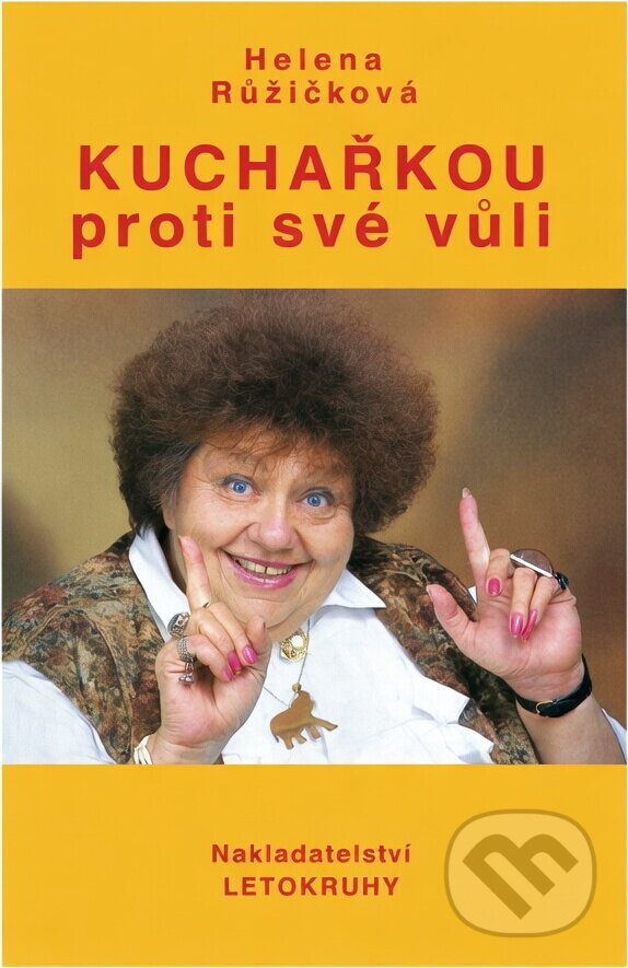 Kniha: Kuchařkou proti své vůli : recepty, rady, nápady, vzpomínky, úsměvy (Helena Růžičková). , 1994