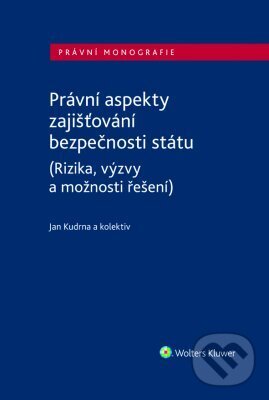 E-kniha: Právní aspekty zajišťování bezpečnosti státu (Rizika, výzvy a možnosti řešení) (Jan Kudrna). Wolters Kluwer ČR, 2023