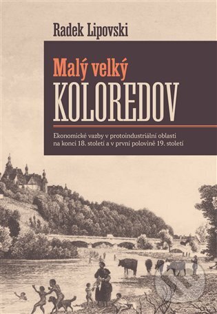 Levně Malý velký Koloredov (Ekonomické vazby v protoindustriální oblasti na konci 18. století a v první polovině 19. století) - kniha z kategorie História