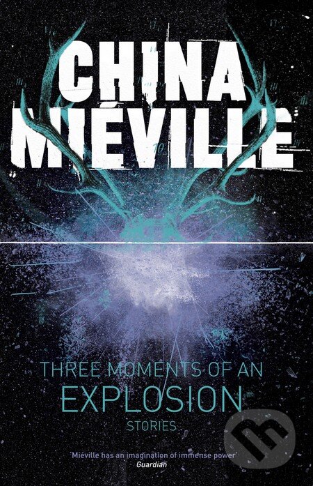 Three Moments of an Explosion - China Miéville, MacMillan, 2015
