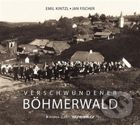 Verschwundener Böhmerwald - Jan Fischer, Emil Kintzl, Kniha Zlín, 2016