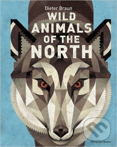 Wild Animals of the North - Dieter Braun, Flying Eye Books, 2016
