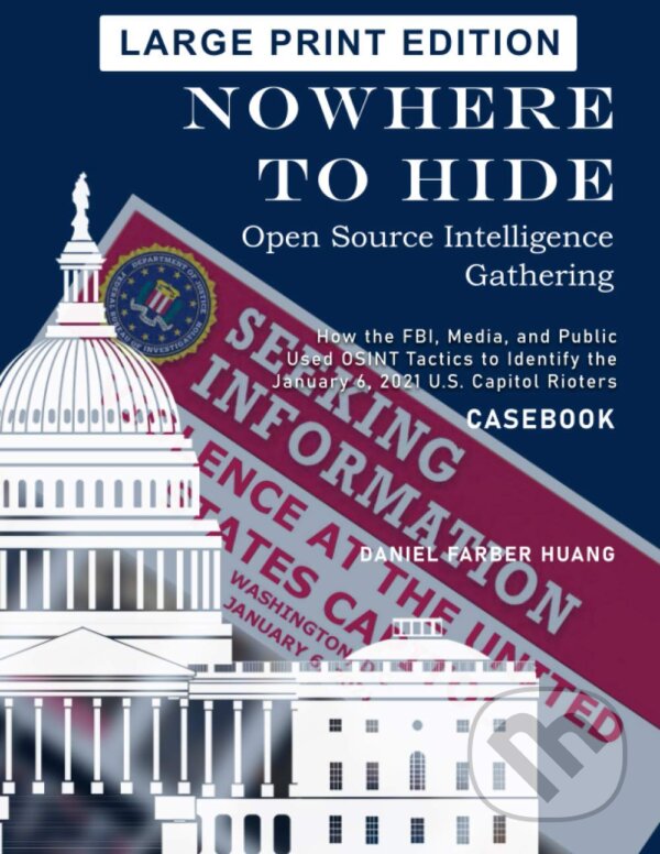 Levně Nowhere to Hide (Open Source Intelligence Gathering: How the FBI, Media, and Public Identified the January 6, 2021 U.S. Capitol Rioters) - kniha z…