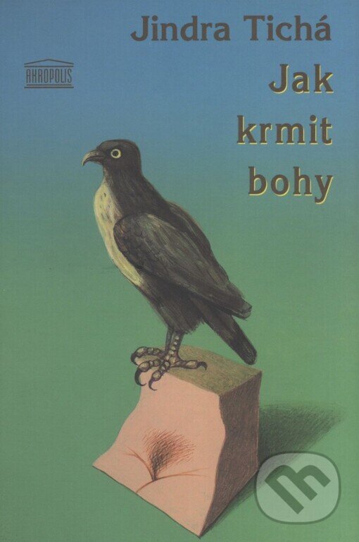 Kniha: Jak krmit bohy (Jindra Tichá). Akropolis, 2003