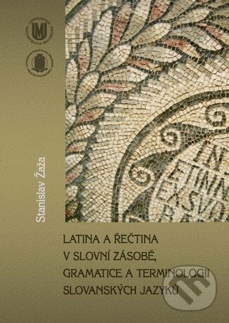 Kniha: Latina a řečtina v slovní zásobě, gramatice a terminologii slovanských jazyků (Stanislav Žaža). Masarykova univerzita, 2010