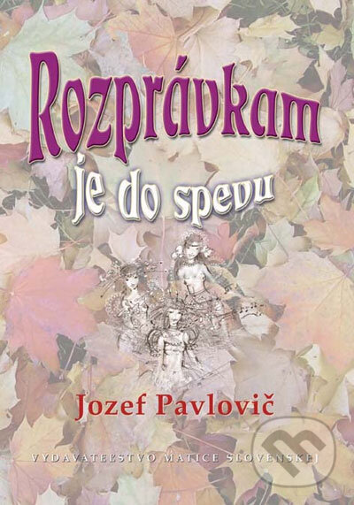 Rozprávkam je do spevu - Jozef Pavlovič, Vydavateľstvo Matice slovenskej, 2006