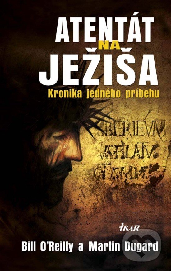 E-kniha: Atentát na Ježiša - Kronika jedného príbehu (Bill O'Reilly a Martin Dugard). Ikar, 2014