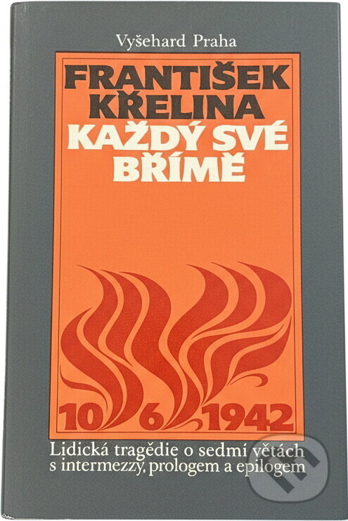 Kniha: Každý své břímě : lidická tragédie o sedmi větách s intermezzy, prologem a epilogem (František Křelina). Vyšehrad, 1990