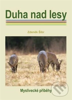 Levně Duha nad lesy (Myslivecké příběhy) - Zdeněk Šíbr - kniha z kategorie Spoločenská beletria