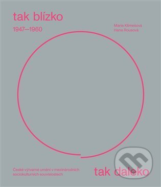 Levně Tak blízko, tak daleko. České umění 1947-1960 v mezinárodních sociokulturních souvislostech. - kniha z kategorie Dejiny a teória umenia
