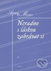 Neradno s láskou zahrávat si - Alfred de Musset, Triton, 1997