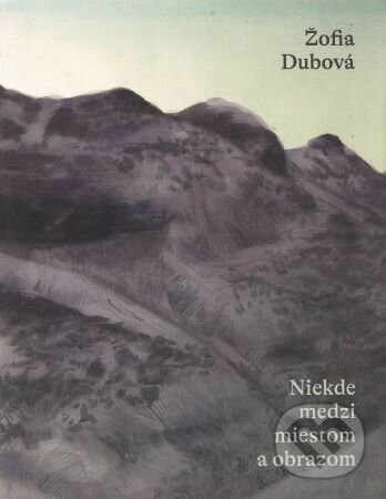 Levně Žofia Dubová – Niekde medzi miestom a obrazom - Martina Bábinová - kniha z kategorie Teória umenia