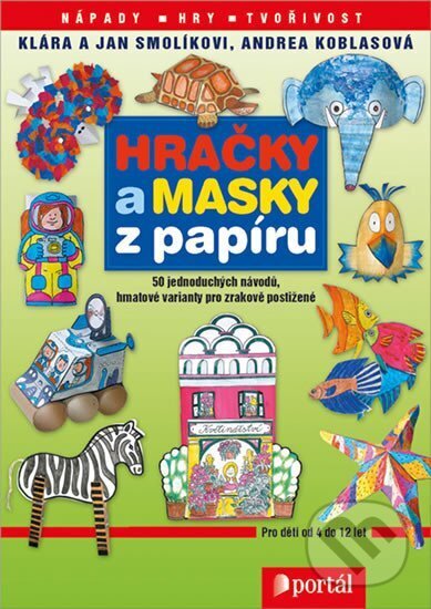 Kniha: Hračky a masky z papíru (Jan Smolík a Klára Smolíková). Portál, 2005