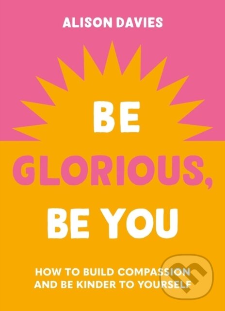 Levně Be Glorious, Be You (How to build compassion and be kinder to yourself) - kniha z kategorie Sebarozvoj