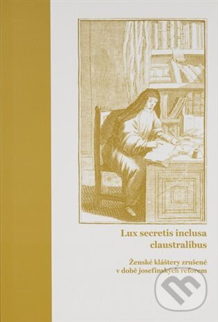 Levně Lux secretis inclusa claustralibus: ženské kláštery zrušené v době josefínských reforem - kniha z kategorie História