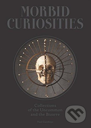 Morbid Curiosities - Paul Gambino, Laurence King Publishing, 2016