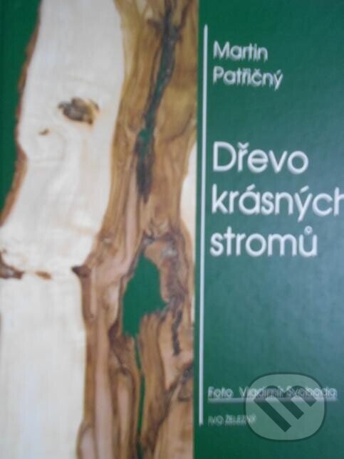 Kniha: Dřevo krásných stromů (Martin Patřičný). Ivo Železný, 1999