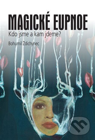 Levně Magické eupnoe (Kdo jsme a kam jdeme?) - Bohumil Ždichynec - kniha z kategorie Eseje, úvahy a glosy