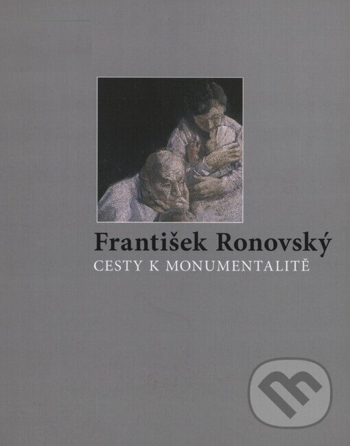 Kniha: Cesty k monumentalitě - František Ronovský (František Ronovský). Galerie Klatovy / Klenová, 2005