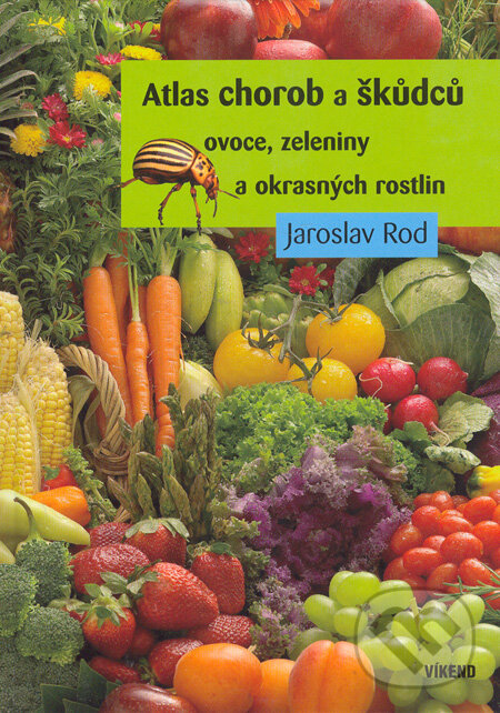 Atlas chorob a škůdců ovoce, zeleniny a okrasných rostlin - Jaroslav Rod, Víkend, 2006