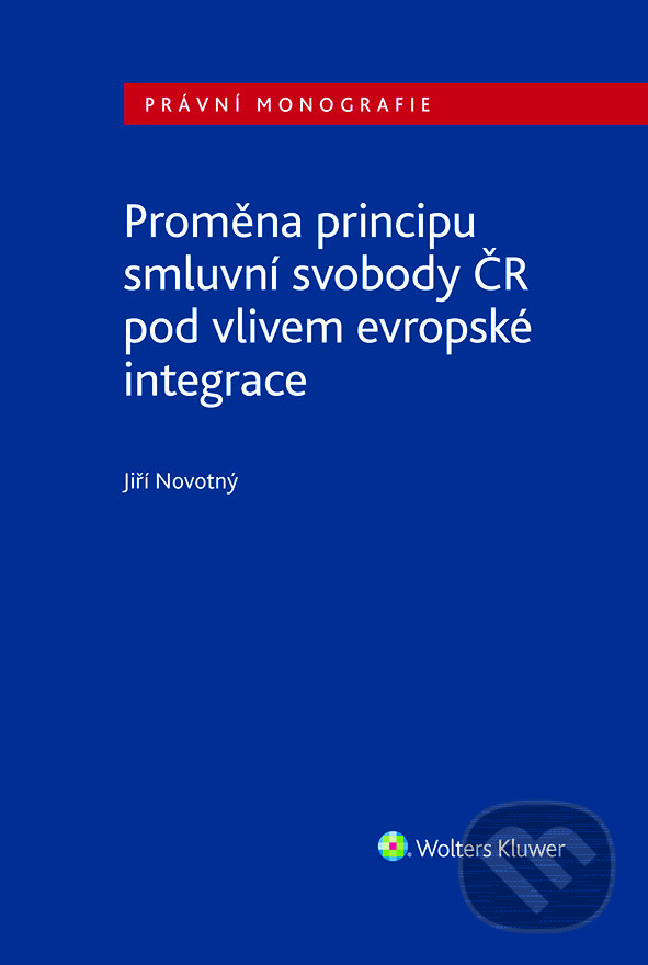 E-kniha: Proměna principu smluvní svobody v ČR pod vlivem evropské integrace (Jiří Novotný). Wolters Kluwer ČR, 2024