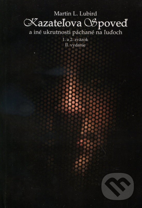 Kazateľova spoveď a iné ukrutnosti páchané na ľuďoch (1. a 2. zväzok) - Martin L. Lubird, Komprint, 2009