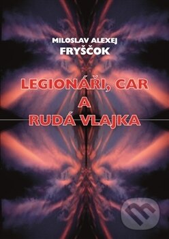 Levně Legionáři, car a rudá vlajka - Miloslav Alexej Fryščok - kniha z kategorie Odborné a náučné