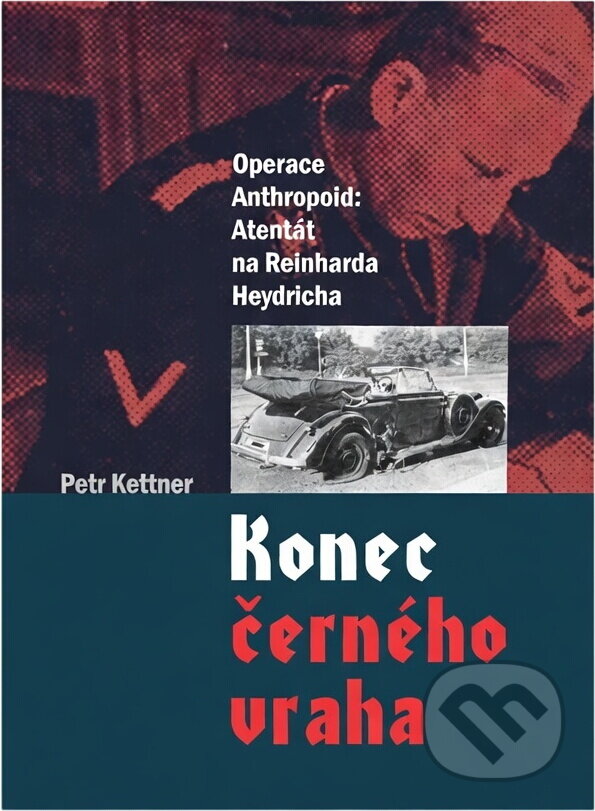 Kniha: Konec černého vraha : operace Anthropoid: atentát na Reinharda Heydricha (Petr Kettner). CPRESS, 2017