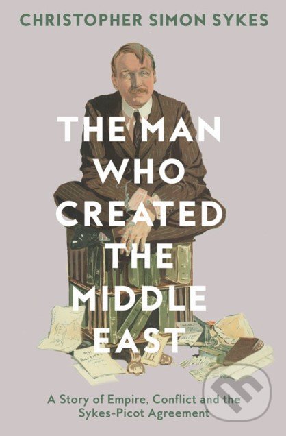 Levně The Man Who Created the Middle East (A Story of Empire, Conflict and the Sykes-Picot Agreement) - kniha z kategorie História