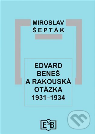 Edvard Beneš a rakouská otázka 1931–1934 - Miroslav Šepták