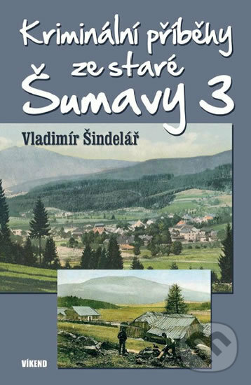 Kriminální příběhy ze staré Šumavy 3 - Vladimír Šindelář, Víkend, 2016