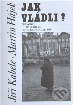 Levně Jak vládli? (Průvodce hierarchiemi reálného socialismu) - kniha z kategorie História