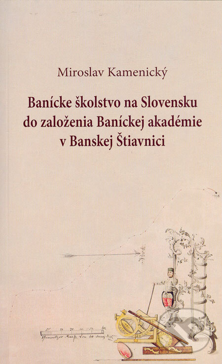 Banícke školstvo na Slovensku do založenia Baníckej akadémie v Banskej Štiavnici - Miroslav Kamenický, Slovak Academic Press, 2006