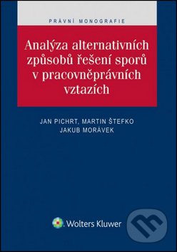 Analýza alternativních způsobů řešení sporů v pracovněprávních vztazích - Jan Pichrt, Martin Štefko, Jakub Morávek, Wolters Kluwer ČR, 2016