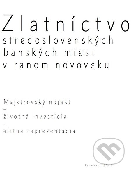 Kniha: Zlatníctvo stredoslovenských banských miest v ranom novoveku (Barbara Balážová). Societas historiae artium, Ústav dejín umenia SAV, 2016