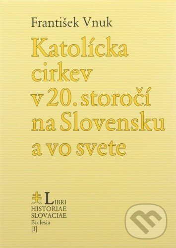 Katolícka cirkev v 20. storočí na Slovensku a vo svete - František Vnuk, Lúč, 2006