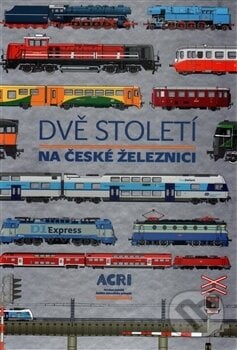 Dvě století na české železnici - Kolektív autorů, ACRI, 2016