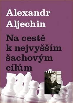 Levně Na cestě k nejvyšším šachovým cílům - Alexandr Aljechin - kniha z kategorie Individuálne športy