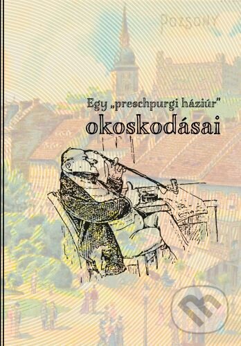 Levně Egy „preschpurgi háziúr” okoskodásai - ifj. Papp Sándor - kniha z kategorie Beletria