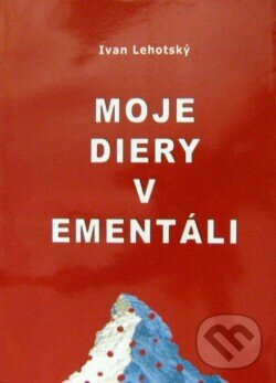 Levně Moje diery v ementáli/Meine Löcher im Emmentaler - Ivan Lehotský - kniha z kategorie Životopisy, reportáže a myšlienky