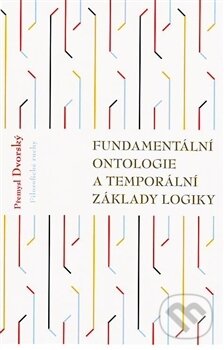 Kniha: Fundamentální ontologie a temporální základy logiky (Přemysl Dvorský). OPS, 2012