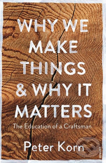 Why We Make Things and Why it Matters - Peter Korn, Vintage, 2017