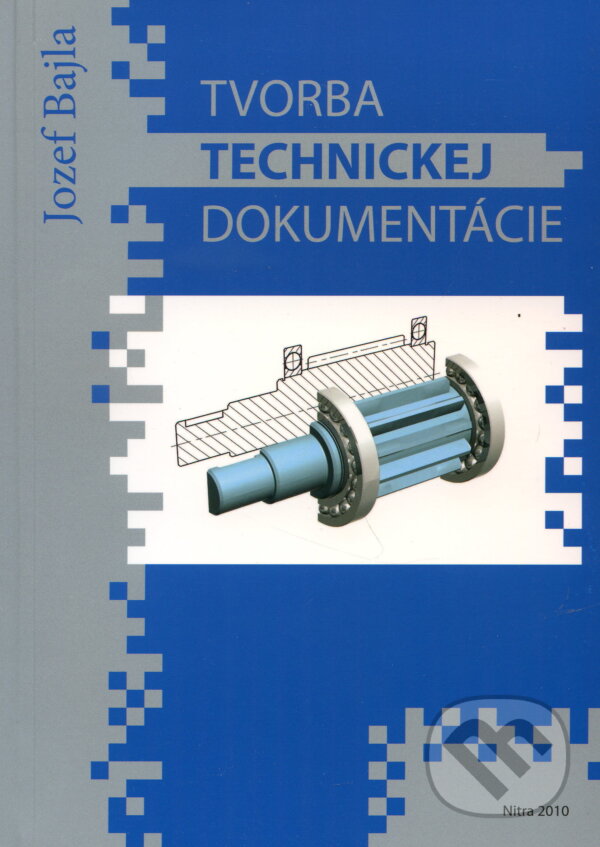 Kniha: Tvorba technickej dokumentácie (Jozef Bajla). Slovenská poľnohospodárska univerzita v Nitre, 2010