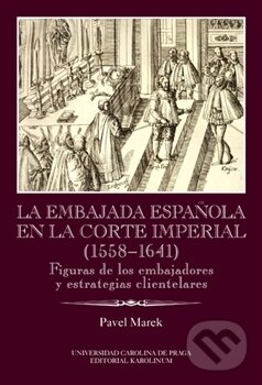 Levně La Embajada en la corte imperial 1558-1641 (Figuras de los embajadores y estrategias clientelares Ibero-Americana Pragensia, Supplementum 33) - kniha…