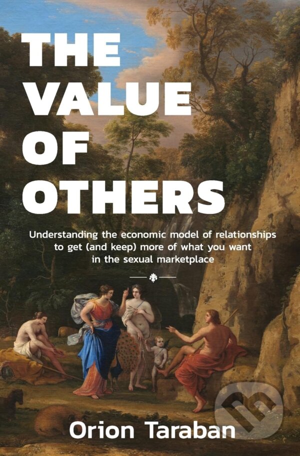 Levně The Value of Others (Understanding the Economic Model of Relationships to Get (and Keep) More of What You Want in the Sexual Marketplace) - kniha z…